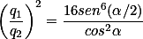 \left(\frac{q_{1}}{q_{2}}\right)^{2}=\frac{16sen^{6}(\alpha /2)}{cos^2\alpha }